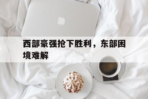 西部豪强抢下胜利，东部困境难解