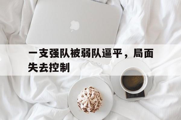 一支强队被弱队逼平，局面失去控制