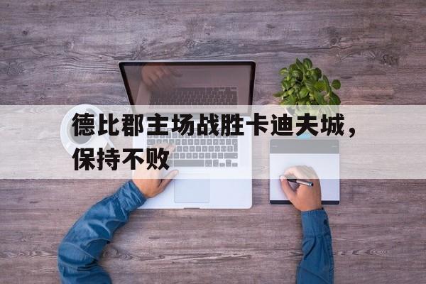 德比郡主场战胜卡迪夫城，保持不败的简单介绍