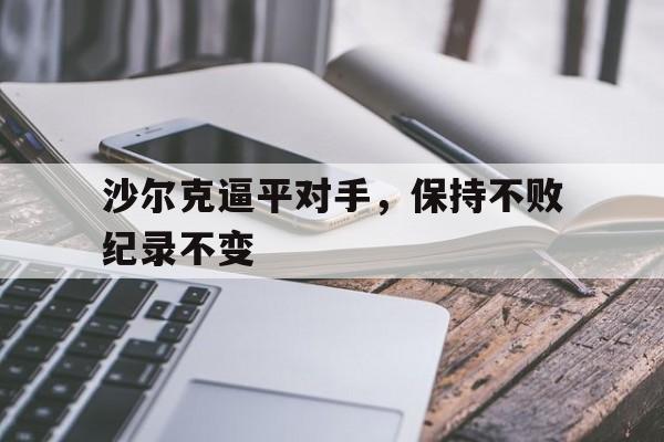 包含沙尔克逼平对手，保持不败纪录不变的词条