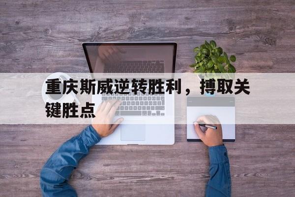 包含重庆斯威逆转胜利，搏取关键胜点的词条