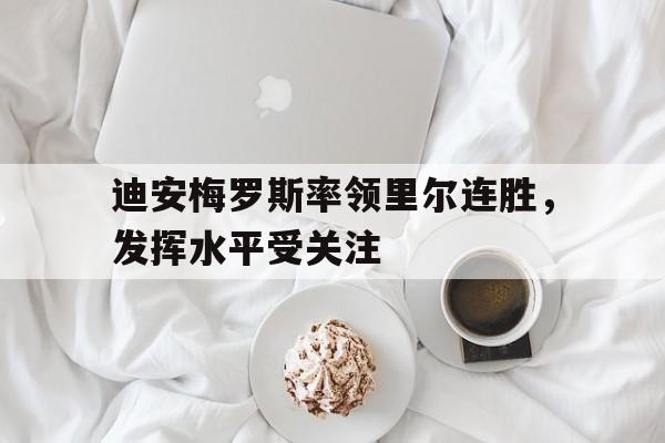 迪安梅罗斯率领里尔连胜，发挥水平受关注的简单介绍