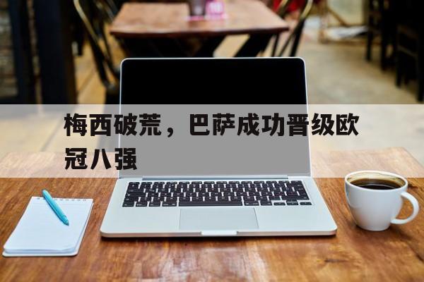 梅西破荒，巴萨成功晋级欧冠八强