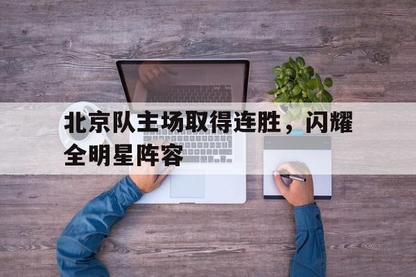 北京队主场取得连胜，闪耀全明星阵容