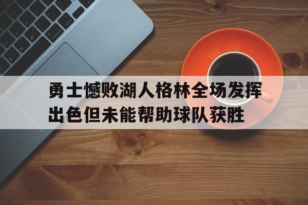 勇士憾败湖人格林全场发挥出色但未能帮助球队获胜的简单介绍