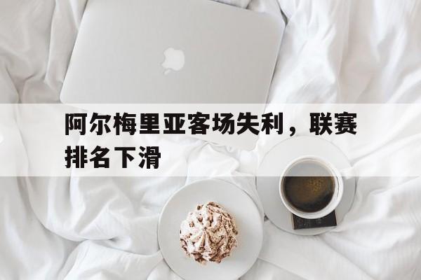 阿尔梅里亚客场失利，联赛排名下滑的简单介绍