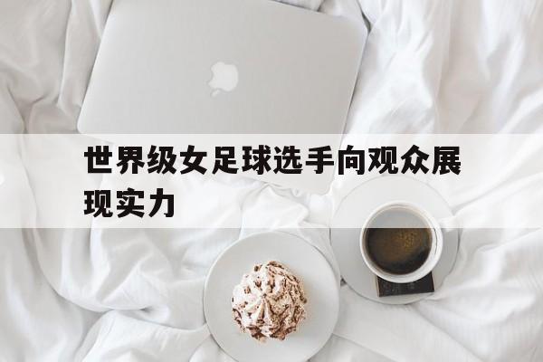 世界级女足球选手向观众展现实力