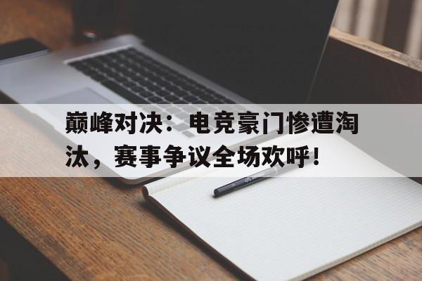 巅峰对决：电竞豪门惨遭淘汰，赛事争议全场欢呼！